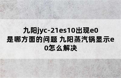 九阳jyc-21es10出现e0是哪方面的问题 九阳蒸汽锅显示e0怎么解决